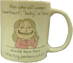 Men who
call women 'sweetheart', 'baby', or 'honey' should have their little tiny
peckers cut off.